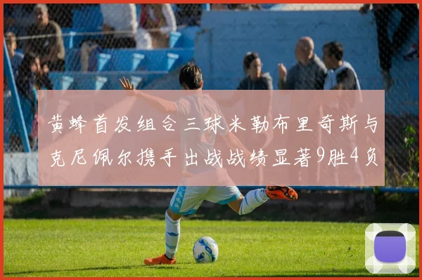 黄蜂首发组合三球米勒布里奇斯与克尼佩尔携手出战战绩显著9胜4负