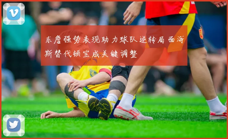 东詹强势表现助力球队逆转局面海斯替代顿宝成关键调整