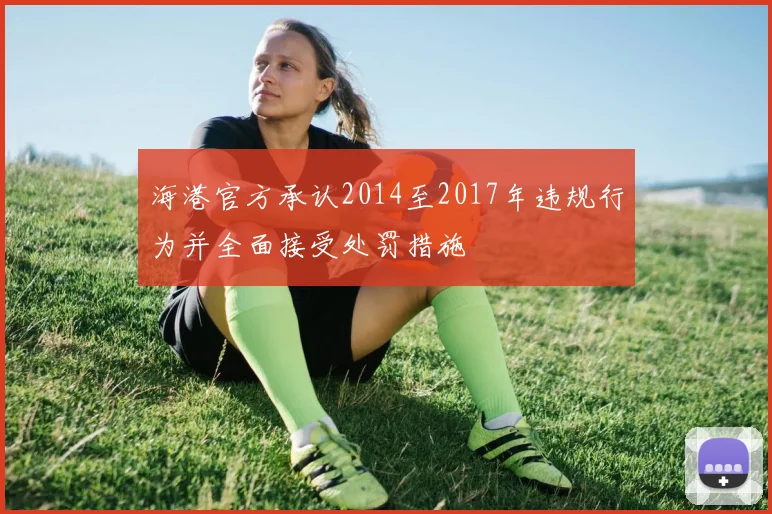 海港官方承认2014至2017年违规行为并全面接受处罚措施