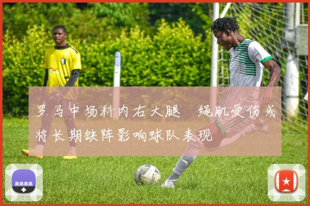 罗马中场科内右大腿腘绳肌受伤或将长期缺阵影响球队表现