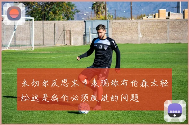 米切尔反思末节表现称布伦森太轻松这是我们必须改进的问题
