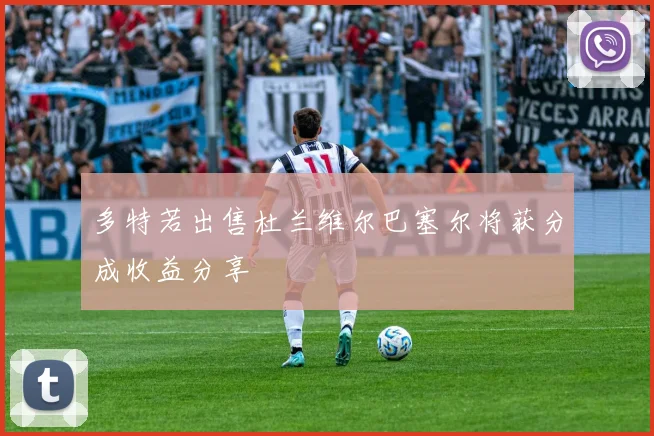 多特若出售杜兰维尔巴塞尔将获分成收益分享