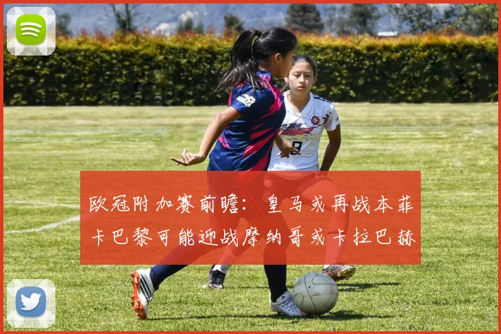 欧冠附加赛前瞻：皇马或再战本菲卡巴黎可能迎战摩纳哥或卡拉巴赫